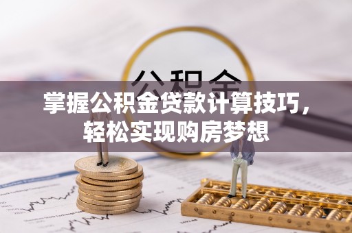 资阳掌握公积金贷款计算技巧，轻松实现购房梦想