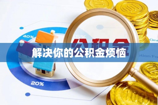 资阳解决你的公积金烦恼
