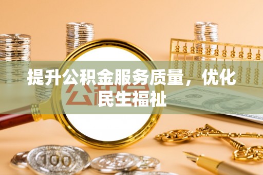 资阳提升公积金服务质量，优化民生福祉