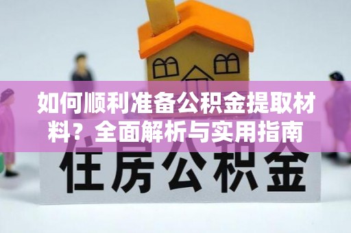 资阳如何顺利准备公积金提取材料？全面解析与实用指南