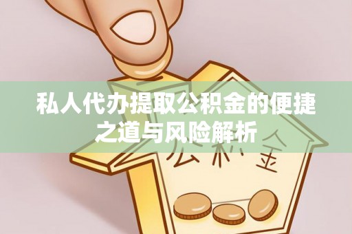 资阳私人代办提取公积金的便捷之道与风险解析
