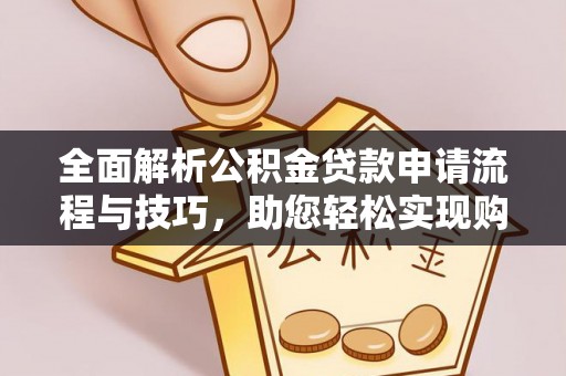 资阳全面解析公积金贷款申请流程与技巧，助您轻松实现购房梦想