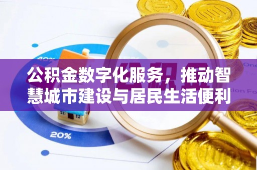 资阳公积金数字化服务，推动智慧城市建设与居民生活便利化