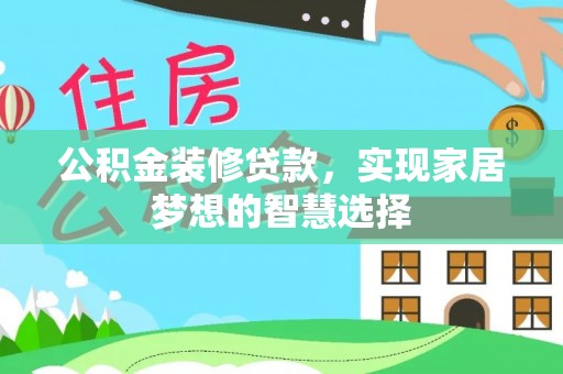 资阳公积金装修贷款，实现家居梦想的智慧选择
