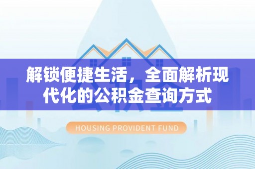 资阳解锁便捷生活，全面解析现代化的公积金查询方式