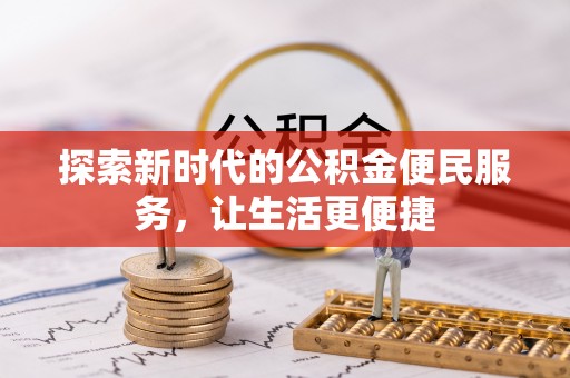 资阳探索新时代的公积金便民服务，让生活更便捷