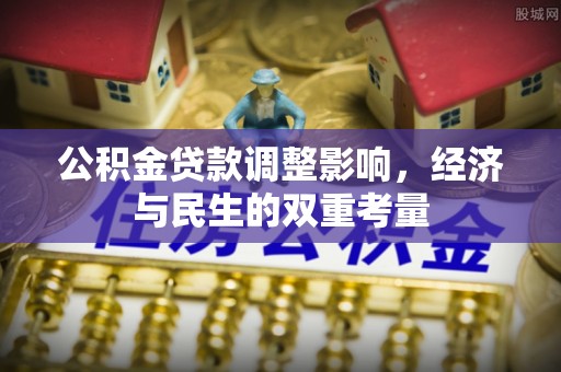 资阳公积金贷款调整影响，经济与民生的双重考量