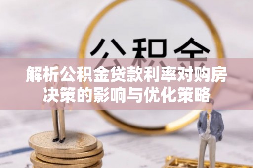 资阳解析公积金贷款利率对购房决策的影响与优化策略