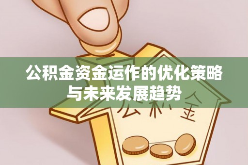 资阳公积金资金运作的优化策略与未来发展趋势