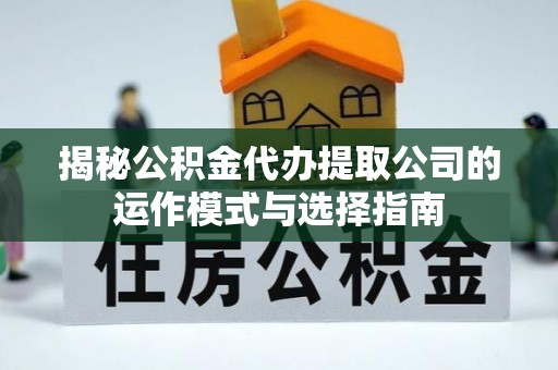 资阳揭秘公积金代办提取公司的运作模式与选择指南