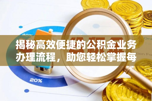 资阳揭秘高效便捷的公积金业务办理流程，助您轻松掌握每一步