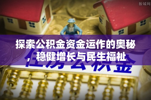 资阳探索公积金资金运作的奥秘，稳健增长与民生福祉