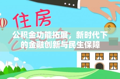 资阳公积金功能拓展，新时代下的金融创新与民生保障