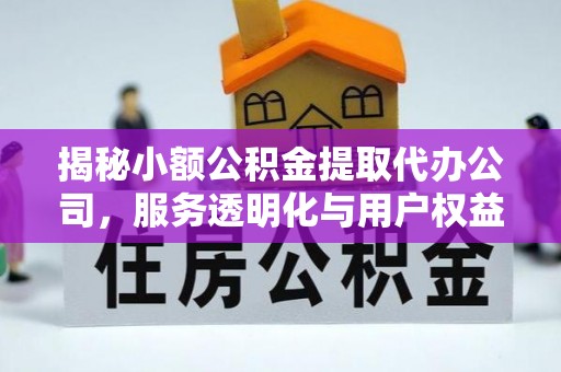 资阳揭秘小额公积金提取代办公司，服务透明化与用户权益保障