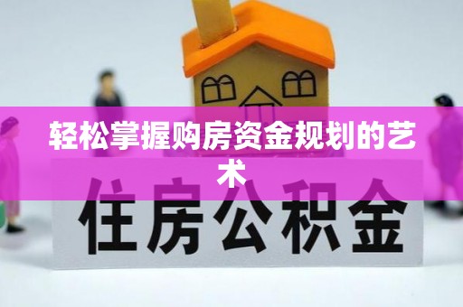 资阳轻松掌握购房资金规划的艺术