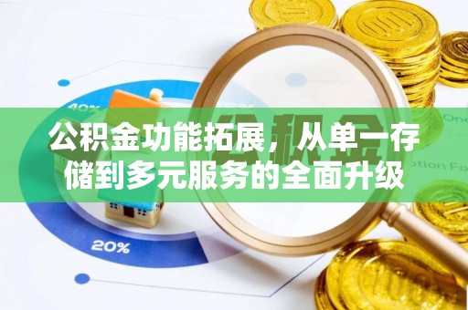 资阳公积金功能拓展，从单一存储到多元服务的全面升级