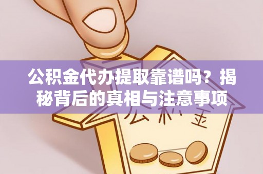 资阳公积金代办提取靠谱吗？揭秘背后的真相与注意事项