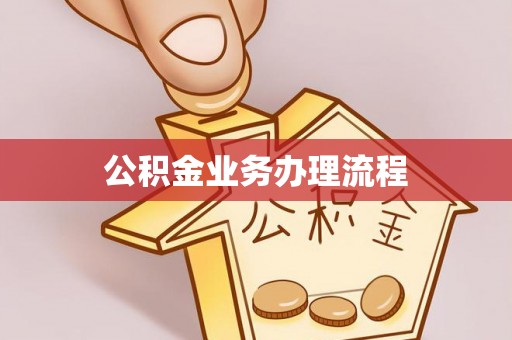 资阳公积金业务办理流程