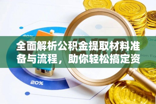 资阳全面解析公积金提取材料准备与流程，助你轻松搞定资金提取