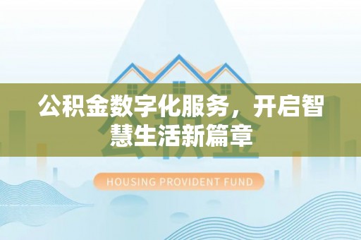 资阳公积金数字化服务，开启智慧生活新篇章