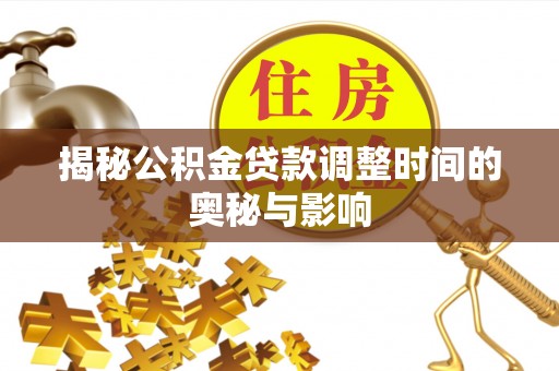 资阳揭秘公积金贷款调整时间的奥秘与影响