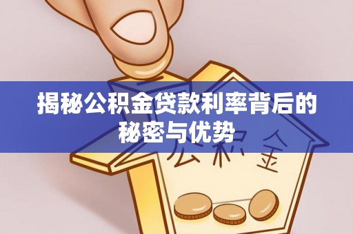资阳揭秘公积金贷款利率背后的秘密与优势