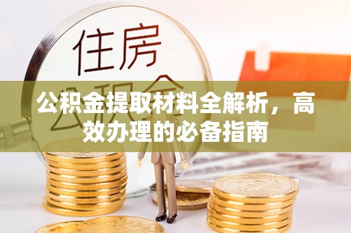 资阳公积金提取材料全解析，高效办理的必备指南