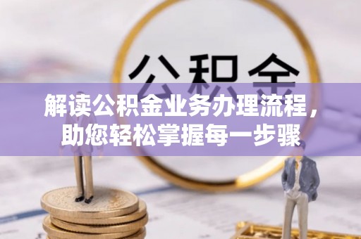 资阳解读公积金业务办理流程，助您轻松掌握每一步骤
