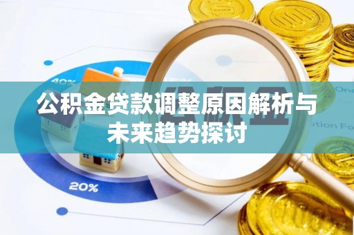 资阳公积金贷款调整原因解析与未来趋势探讨