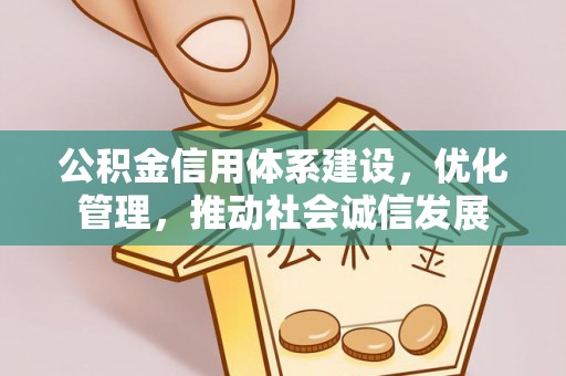 资阳公积金信用体系建设，优化管理，推动社会诚信发展