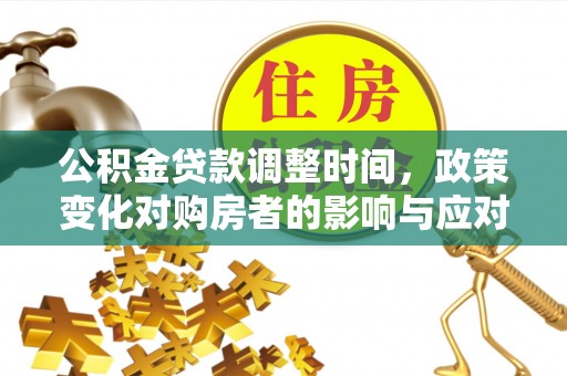 资阳公积金贷款调整时间，政策变化对购房者的影响与应对策略