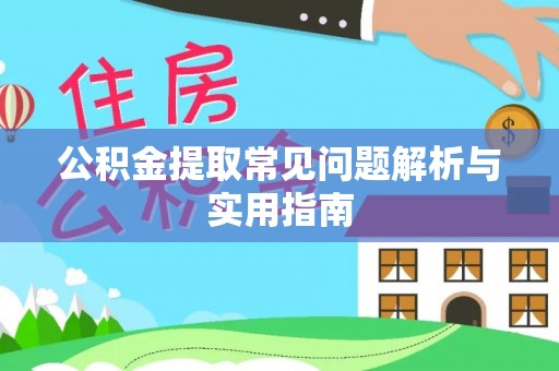 资阳公积金提取常见问题解析与实用指南