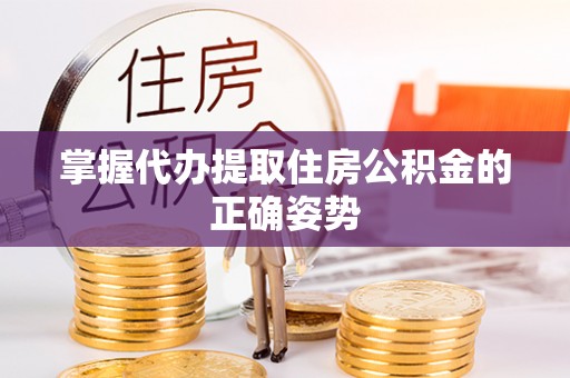 资阳掌握代办提取住房公积金的正确姿势