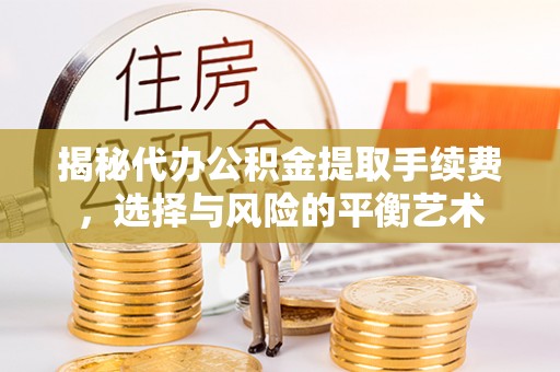 资阳揭秘代办公积金提取手续费，选择与风险的平衡艺术
