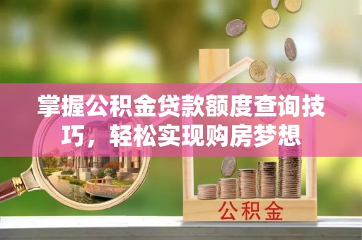 资阳掌握公积金贷款额度查询技巧，轻松实现购房梦想