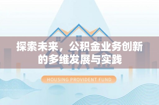 资阳探索未来，公积金业务创新的多维发展与实践