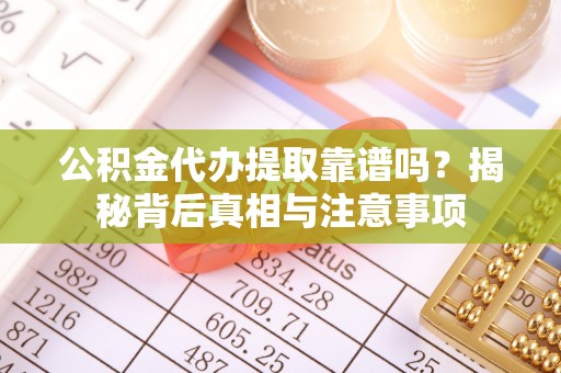 资阳公积金代办提取靠谱吗？揭秘背后真相与注意事项