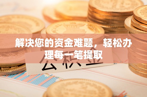 资阳解决您的资金难题，轻松办理每一笔提取