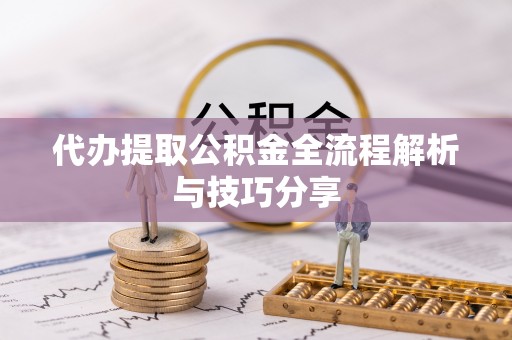 资阳代办提取公积金全流程解析与技巧分享