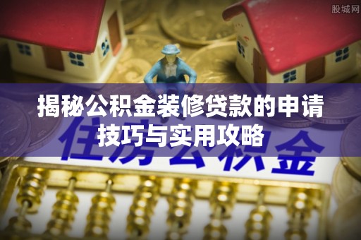 资阳揭秘公积金装修贷款的申请技巧与实用攻略