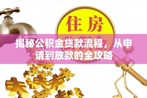 资阳揭秘公积金贷款流程，从申请到放款的全攻略