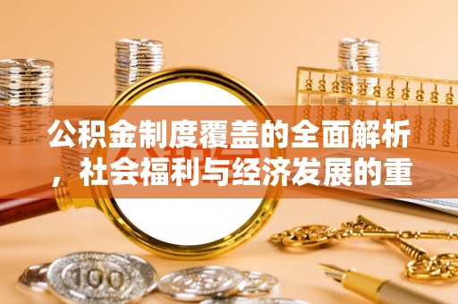 资阳公积金制度覆盖的全面解析，社会福利与经济发展的重要纽带