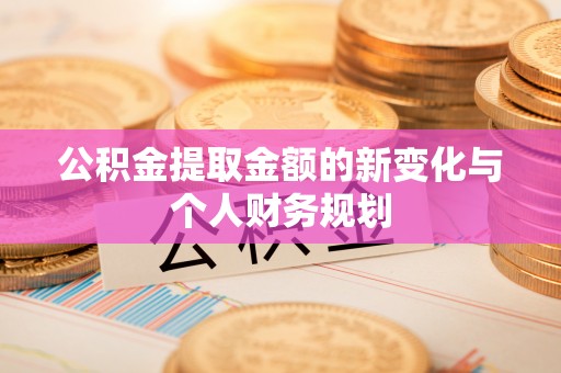 资阳公积金提取金额的新变化与个人财务规划