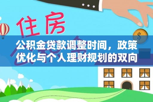 资阳公积金贷款调整时间，政策优化与个人理财规划的双向考量