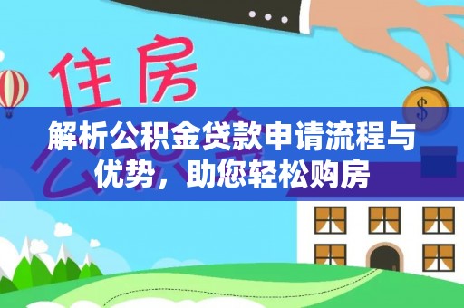 资阳解析公积金贷款申请流程与优势，助您轻松购房