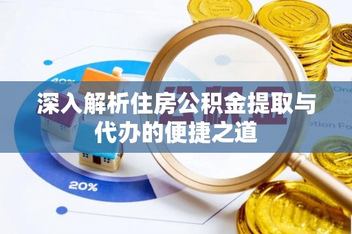 资阳深入解析住房公积金提取与代办的便捷之道