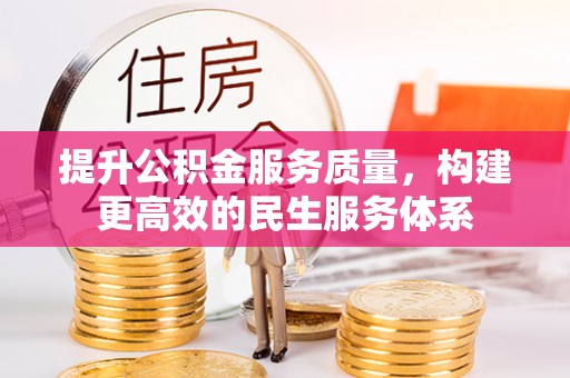 资阳提升公积金服务质量，构建更高效的民生服务体系