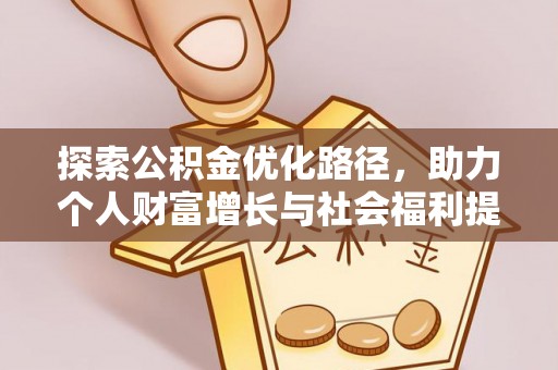 资阳探索公积金优化路径，助力个人财富增长与社会福利提升