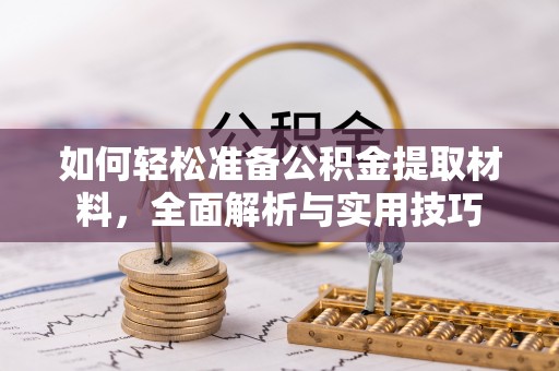 资阳如何轻松准备公积金提取材料，全面解析与实用技巧