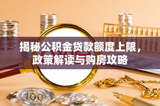 资阳揭秘公积金贷款额度上限，政策解读与购房攻略